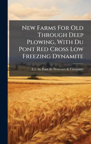 Cover image for New Farms For Old Through Deep Plowing, With Du Pont Red Cross Low Freezing Dynamite