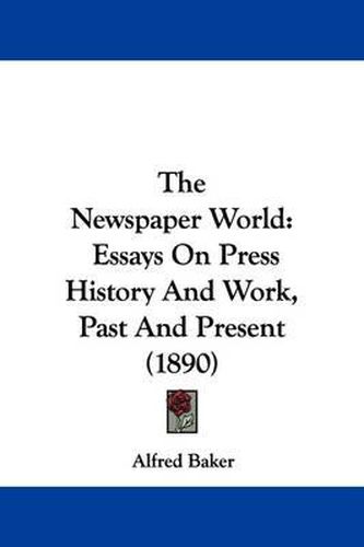 Cover image for The Newspaper World: Essays on Press History and Work, Past and Present (1890)