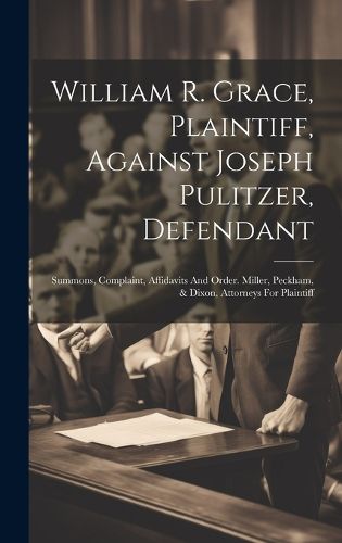 Cover image for William R. Grace, Plaintiff, Against Joseph Pulitzer, Defendant