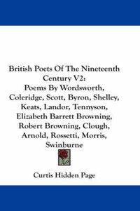 Cover image for British Poets of the Nineteenth Century V2: Poems by Wordsworth, Coleridge, Scott, Byron, Shelley, Keats, Landor, Tennyson, Elizabeth Barrett Browning, Robert Browning, Clough, Arnold, Rossetti, Morris, Swinburne