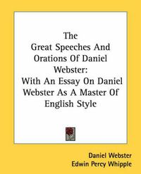 Cover image for The Great Speeches and Orations of Daniel Webster: With an Essay on Daniel Webster as a Master of English Style