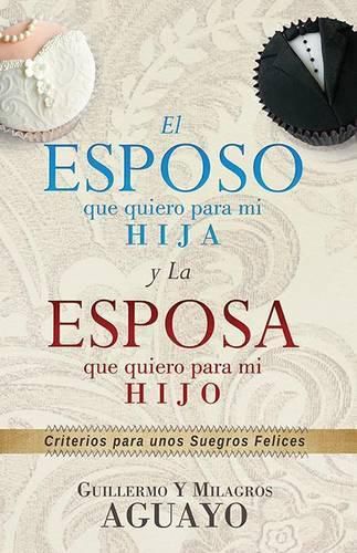 Cover image for El Esposo Que Quiero Para Mi Hija Y La Esposa Que Quiero Para Mi Hijo: Criterios Para Unos Suegros Felices