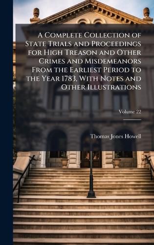 Cover image for A Complete Collection of State Trials and Proceedings for High Treason and Other Crimes and Misdemeanors From the Earliest Period to the Year 1783, With Notes and Other Illustrations