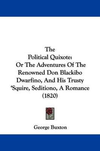 Cover image for The Political Quixote: Or The Adventures Of The Renowned Don Blackibo Dwarfino, And His Trusty 'Squire, Seditiono, A Romance (1820)