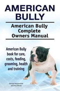 Cover image for American Bully. American Bully Complete Owners Manual. American Bully book for care, costs, feeding, grooming, health and training.