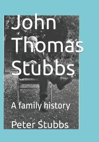Cover image for John Thomas Stubbs: A family history