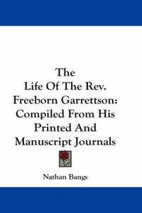 Cover image for The Life of the REV. Freeborn Garrettson: Compiled from His Printed and Manuscript Journals