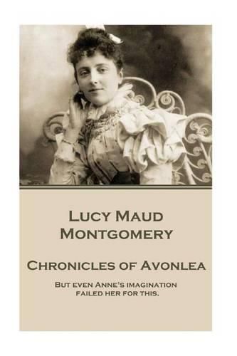 Cover image for Lucy Maud Montgomery - Chronicles of Avonlea: But even Anne's imagination failed her for this.