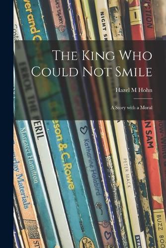 Cover image for The King Who Could Not Smile; a Story With a Moral