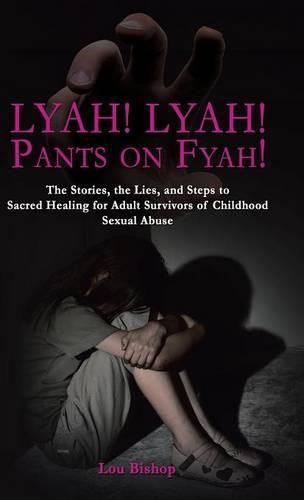 Cover image for Lyah! Lyah! Pants on Fyah!: The Stories, the Lies, and Steps to Sacred Healing for Adult Survivors of Childhood Sexual Abuse