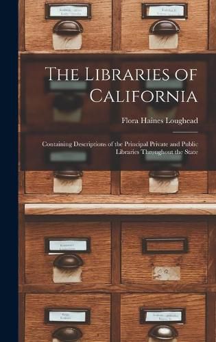 Cover image for The Libraries of California: Containing Descriptions of the Principal Private and Public Libraries Throughout the State