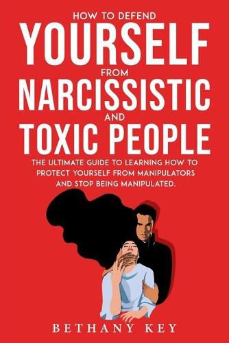 Cover image for How to Defend Yourself from Narcissistic and Toxic People: The ultimate guide to learning how to protect yourself from manipulators and stop being manipulated.