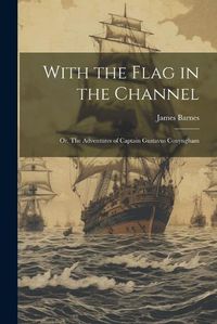 Cover image for With the Flag in the Channel; or, The Adventures of Captain Gustavus Conyngham