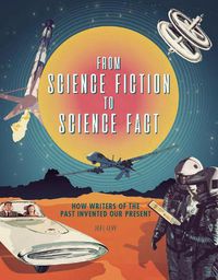 Cover image for From Science Fiction to Science Fact: How Writers of the Past Invented Our Present