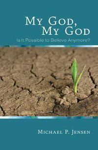 Cover image for My God, My God: Is It Possible to Believe Anymore?