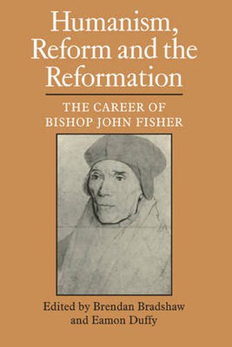 Humanism, Reform and the Reformation: The Career of Bishop John Fisher