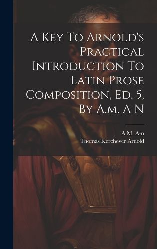 Cover image for A Key To Arnold's Practical Introduction To Latin Prose Composition, Ed. 5, By A.m. A N