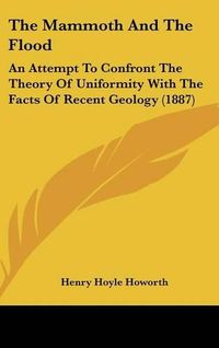 Cover image for The Mammoth and the Flood: An Attempt to Confront the Theory of Uniformity with the Facts of Recent Geology (1887)