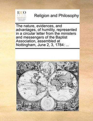 Cover image for The Nature, Evidences, and Advantages, of Humility, Represented in a Circular Letter from the Ministers and Messengers of the Baptist Association, Assembled at Nottingham, June 2, 3, 1784