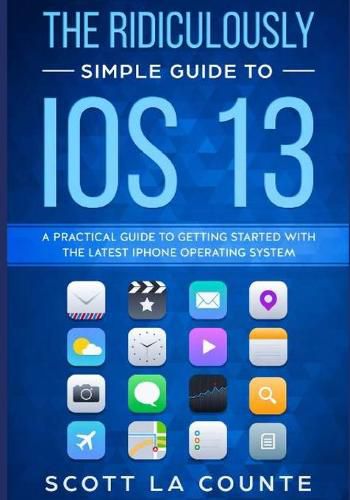 Cover image for The Ridiculously Simple Guide to iOS 13: A Practical Guide to Getting Started With the Latest iPhone Operating System