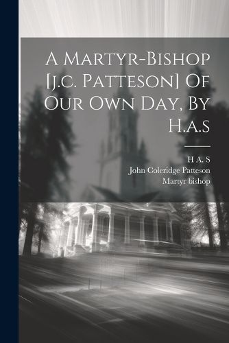 Cover image for A Martyr-bishop [j.c. Patteson] Of Our Own Day, By H.a.s