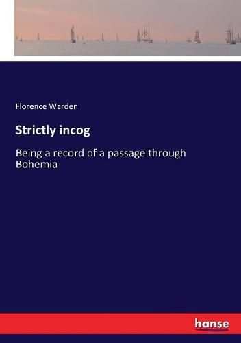 Cover image for Strictly incog: Being a record of a passage through Bohemia