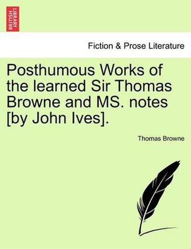 Cover image for Posthumous Works of the Learned Sir Thomas Browne and Ms. Notes [By John Ives].