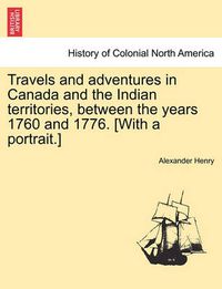 Cover image for Travels and Adventures in Canada and the Indian Territories, Between the Years 1760 and 1776. [With a Portrait.] in Two Parts.