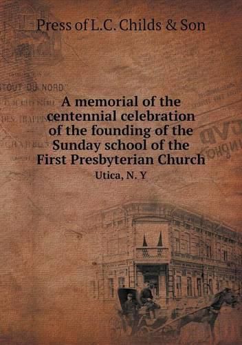 Cover image for A memorial of the centennial celebration of the founding of the Sunday school of the First Presbyterian Church Utica, N. Y