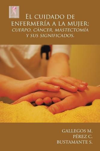 Cover image for El Cuidado de Enfermer a a la Mujer; Cuerpo, C ncer, Mastectom a y Sus Significados.