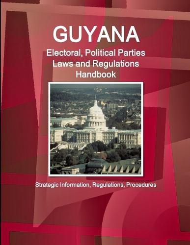 Guyana Electoral, Political Parties Laws and Regulations Handbook - Strategic Information, Regulations, Procedures