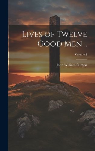 Lives of Twelve Good men ..; Volume 2