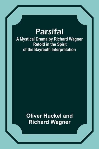 Cover image for Parsifal; A Mystical Drama by Richard Wagner Retold in the Spirit of the Bayreuth Interpretation