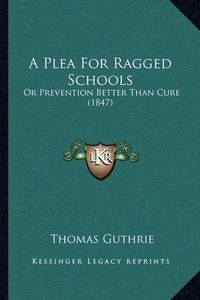 Cover image for A Plea for Ragged Schools: Or Prevention Better Than Cure (1847)