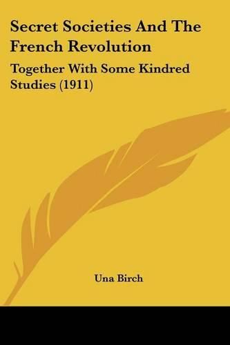 Secret Societies and the French Revolution: Together with Some Kindred Studies (1911)