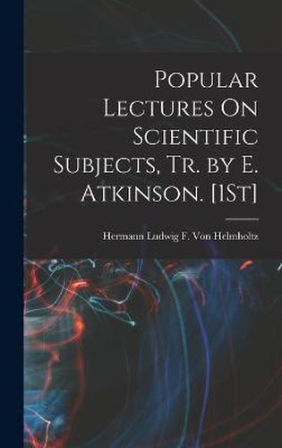 Popular Lectures On Scientific Subjects, Tr. by E. Atkinson. [1St]