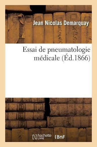 Essai de Pneumatologie Medicale. Recherches Physiologiques, Cliniques Et Therapeutiques Sur Les Gaz