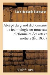 Cover image for Abrege Du Grand Dictionnaire de Technologie Ou Nouveau Dictionnaire Des Arts Et Metiers: L'Economie Industrielle Et Commerciale