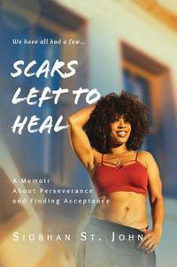 Cover image for Scars Left To Heal: A Memoir About Perseverance and Finding Acceptance