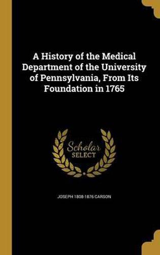 A History of the Medical Department of the University of Pennsylvania, from Its Foundation in 1765