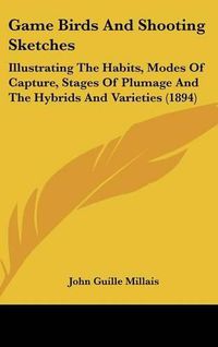 Cover image for Game Birds and Shooting Sketches: Illustrating the Habits, Modes of Capture, Stages of Plumage and the Hybrids and Varieties (1894)