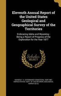 Cover image for Eleventh Annual Report of the United States Geological and Geographical Survey of the Territories: Embracing Idaho and Wyoming: Being a Report of Progress of the Exploration for the Year 1877