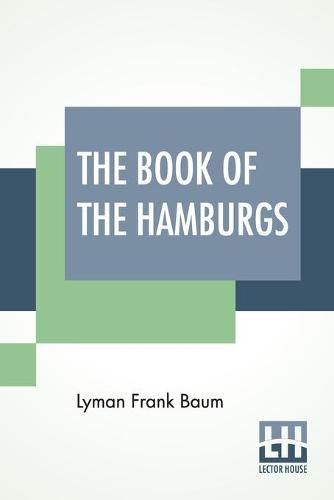 Cover image for The Book Of The Hamburgs: A Brief Treatise Upon The Mating, Rearing And Management Of The Different Varieties Of Hamburgs.