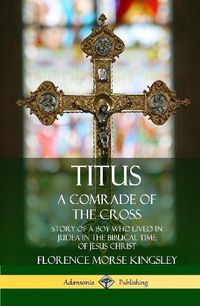 Cover image for Titus: A Comrade of the Cross; Story of a Boy Who Lived in Judea in the Biblical Time of Jesus Christ (Hardcover)