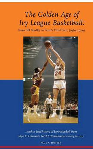 The Golden Age of Ivy League Basketball: From Bill Bradley to Penn's Final Four, 1964-1979