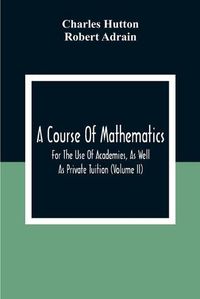 Cover image for A Course Of Mathematics For The Use Of Academies, As Well As Private Tuition (Volume II)