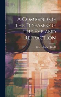 Cover image for A Compend of the Diseases of the Eye and Refraction