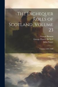 Cover image for The Exchequer Rolls of Scotland, Volume 23; volumes 1595-1600