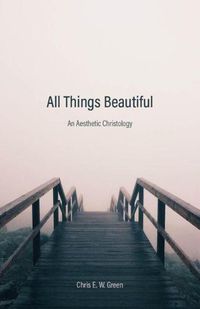 Cover image for All Things Beautiful: An Aesthetic Christology