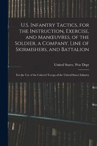 U.S. Infantry Tactics, for the Instruction, Exercise, and Manoeuvres, of the Soldier, a Company, Line of Skirmishers, and Battalion